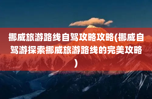 挪威旅游路线自驾攻略攻略(挪威自驾游探索挪威旅游路线的完美攻略)