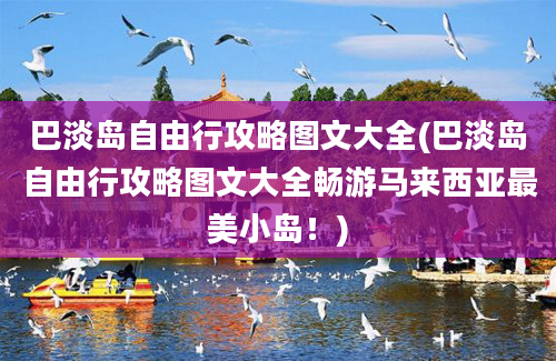 巴淡岛自由行攻略图文大全(巴淡岛自由行攻略图文大全畅游马来西亚最美小岛！)