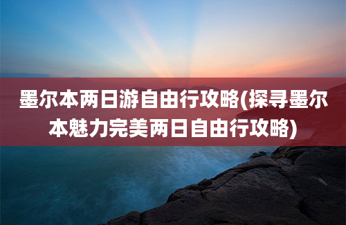 墨尔本两日游自由行攻略(探寻墨尔本魅力完美两日自由行攻略)