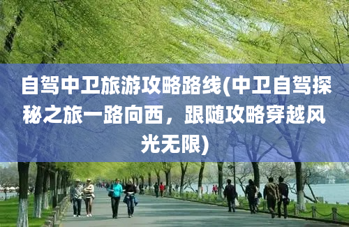 自驾中卫旅游攻略路线(中卫自驾探秘之旅一路向西，跟随攻略穿越风光无限)