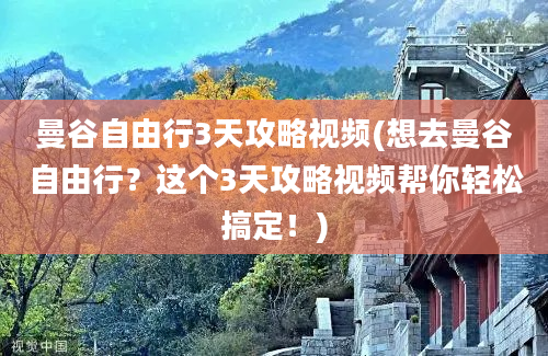 曼谷自由行3天攻略视频(想去曼谷自由行？这个3天攻略视频帮你轻松搞定！)