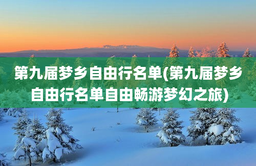 第九届梦乡自由行名单(第九届梦乡自由行名单自由畅游梦幻之旅)