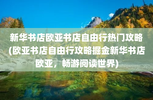 新华书店欧亚书店自由行热门攻略(欧亚书店自由行攻略掘金新华书店欧亚，畅游阅读世界)