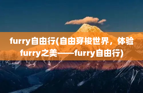 furry自由行(自由穿梭世界，体验furry之美——furry自由行)