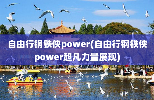 自由行钢铁侠power(自由行钢铁侠power超凡力量展现)