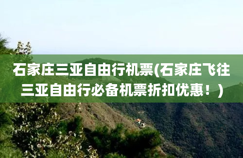 石家庄三亚自由行机票(石家庄飞往三亚自由行必备机票折扣优惠！)