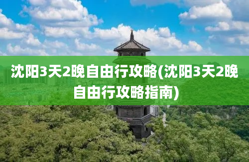 沈阳3天2晚自由行攻略(沈阳3天2晚自由行攻略指南)