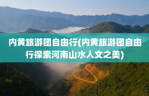 内黄旅游团自由行(内黄旅游团自由行探索河南山水人文之美)