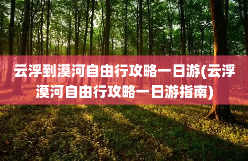 云浮到漠河自由行攻略一日游(云浮漠河自由行攻略一日游指南)