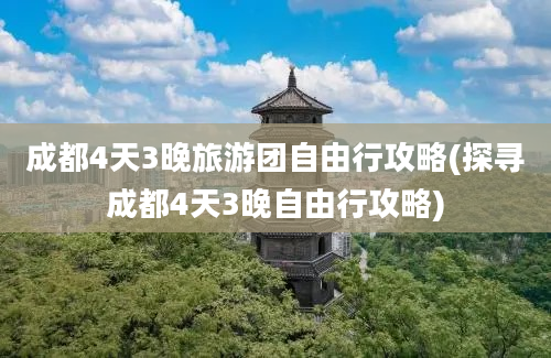 成都4天3晚旅游团自由行攻略(探寻成都4天3晚自由行攻略)