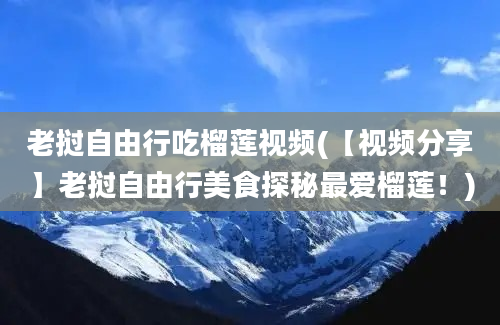 老挝自由行吃榴莲视频(【视频分享】老挝自由行美食探秘最爱榴莲！)