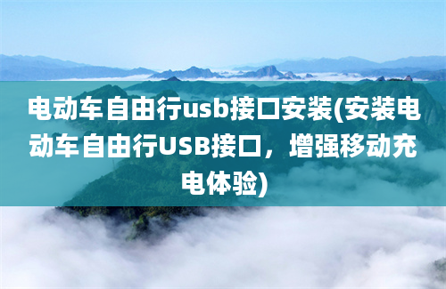 电动车自由行usb接口安装(安装电动车自由行USB接口，增强移动充电体验)