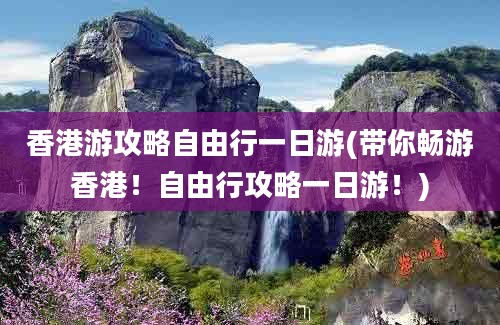 香港游攻略自由行一日游(带你畅游香港！自由行攻略一日游！)