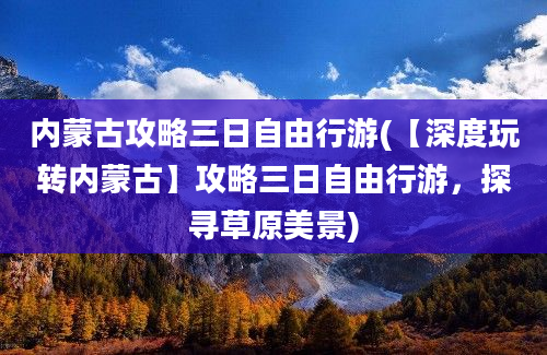 内蒙古攻略三日自由行游(【深度玩转内蒙古】攻略三日自由行游，探寻草原美景)