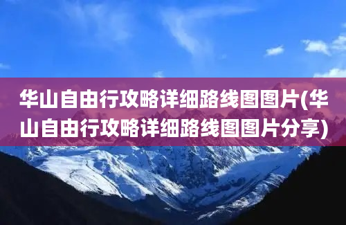 华山自由行攻略详细路线图图片(华山自由行攻略详细路线图图片分享)