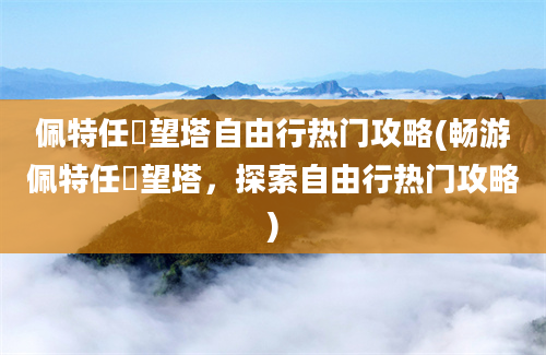 佩特任瞭望塔自由行热门攻略(畅游佩特任瞭望塔，探索自由行热门攻略)