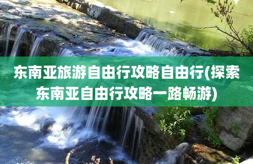 东南亚旅游自由行攻略自由行(探索东南亚自由行攻略一路畅游)