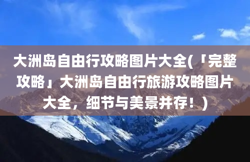 大洲岛自由行攻略图片大全(「完整攻略」大洲岛自由行旅游攻略图片大全，细节与美景并存！)