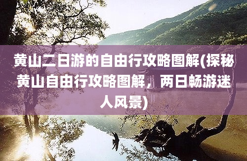 黄山二日游的自由行攻略图解(探秘黄山自由行攻略图解，两日畅游迷人风景)