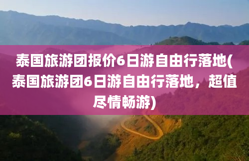 泰国旅游团报价6日游自由行落地(泰国旅游团6日游自由行落地，超值尽情畅游)