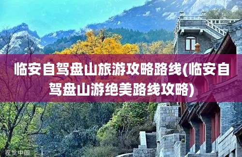 临安自驾盘山旅游攻略路线(临安自驾盘山游绝美路线攻略)