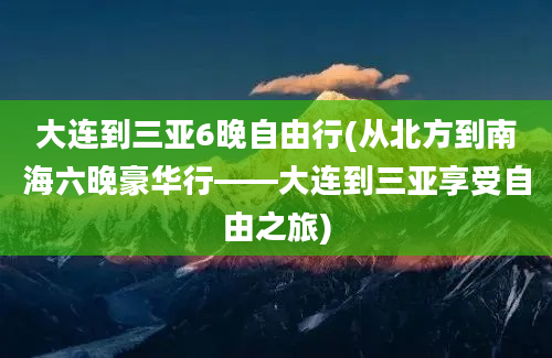 大连到三亚6晚自由行(从北方到南海六晚豪华行——大连到三亚享受自由之旅)