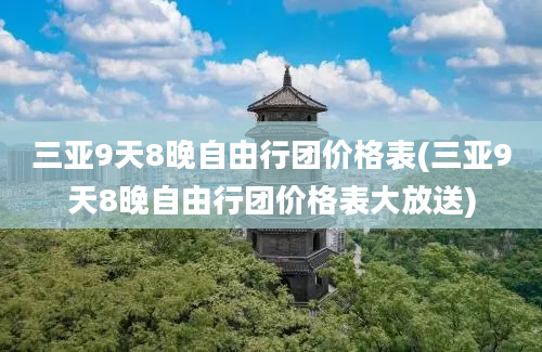 三亚9天8晚自由行团价格表(三亚9天8晚自由行团价格表大放送)