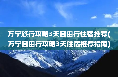 万宁旅行攻略3天自由行住宿推荐(万宁自由行攻略3天住宿推荐指南)