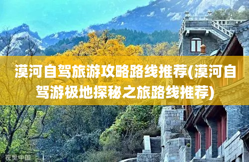 漠河自驾旅游攻略路线推荐(漠河自驾游极地探秘之旅路线推荐)