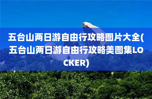 五台山两日游自由行攻略图片大全(五台山两日游自由行攻略美图集LOCKER)