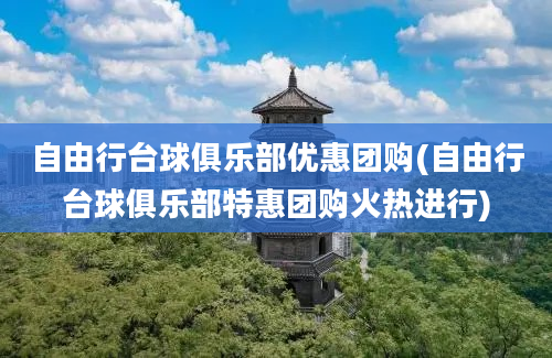 自由行台球俱乐部优惠团购(自由行台球俱乐部特惠团购火热进行)