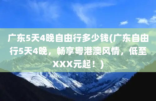 广东5天4晚自由行多少钱(广东自由行5天4晚，畅享粤港澳风情，低至XXX元起！)