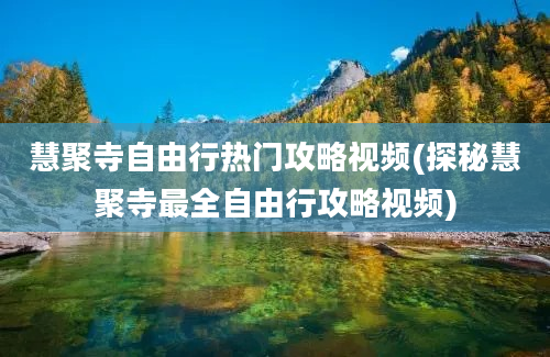 慧聚寺自由行热门攻略视频(探秘慧聚寺最全自由行攻略视频)