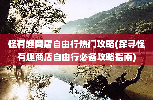 怪有趣商店自由行热门攻略(探寻怪有趣商店自由行必备攻略指南)