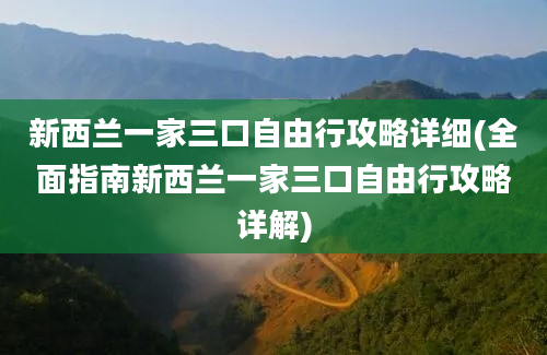 新西兰一家三口自由行攻略详细(全面指南新西兰一家三口自由行攻略详解)