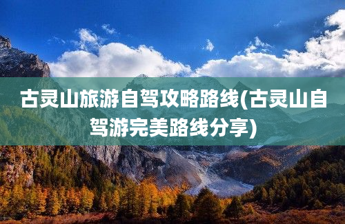 古灵山旅游自驾攻略路线(古灵山自驾游完美路线分享)