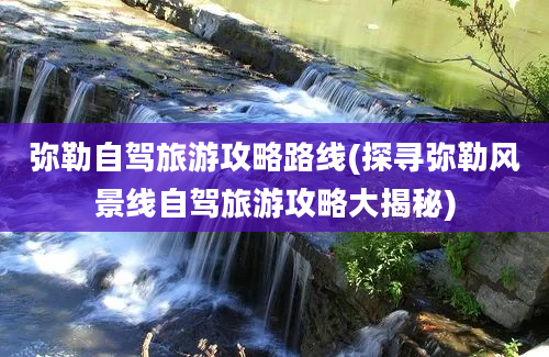 弥勒自驾旅游攻略路线(探寻弥勒风景线自驾旅游攻略大揭秘)