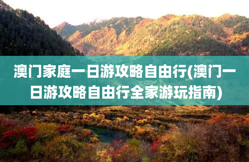 澳门家庭一日游攻略自由行(澳门一日游攻略自由行全家游玩指南)