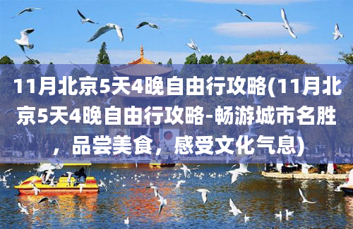 11月北京5天4晚自由行攻略(11月北京5天4晚自由行攻略-畅游城市名胜，品尝美食，感受文化气息)