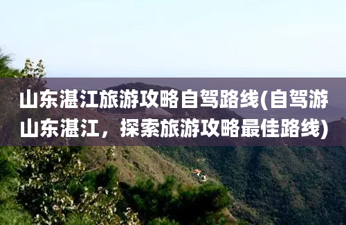 山东湛江旅游攻略自驾路线(自驾游山东湛江，探索旅游攻略最佳路线)