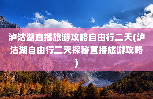 泸沽湖直播旅游攻略自由行二天(泸沽湖自由行二天探秘直播旅游攻略)