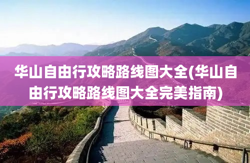 华山自由行攻略路线图大全(华山自由行攻略路线图大全完美指南)