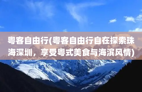 粤客自由行(粤客自由行自在探索珠海深圳，享受粤式美食与海滨风情)