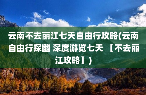 云南不去丽江七天自由行攻略(云南自由行探幽 深度游览七天 【不去丽江攻略】)