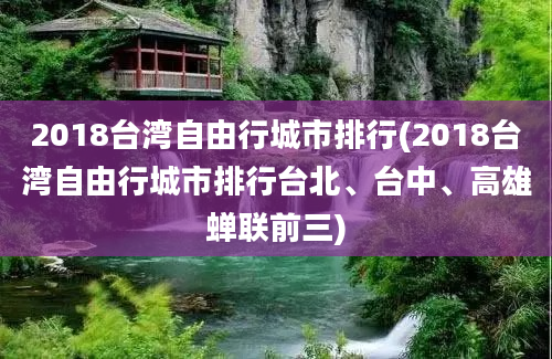 2018台湾自由行城市排行(2018台湾自由行城市排行台北、台中、高雄蝉联前三)