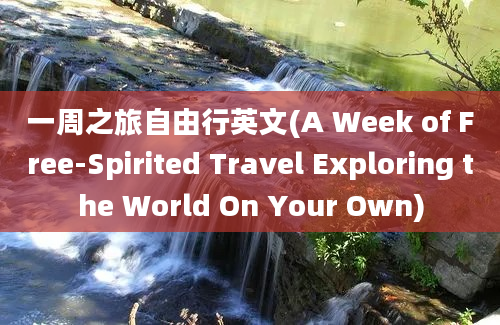 一周之旅自由行英文(A Week of Free-Spirited Travel Exploring the World On Your Own)