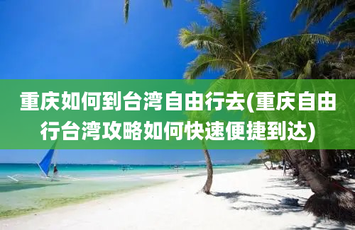 重庆如何到台湾自由行去(重庆自由行台湾攻略如何快速便捷到达)