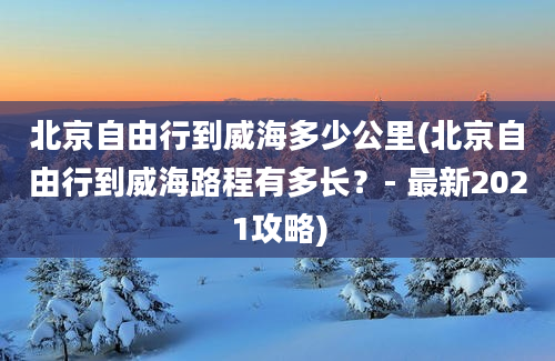 北京自由行到威海多少公里(北京自由行到威海路程有多长？- 最新2021攻略)