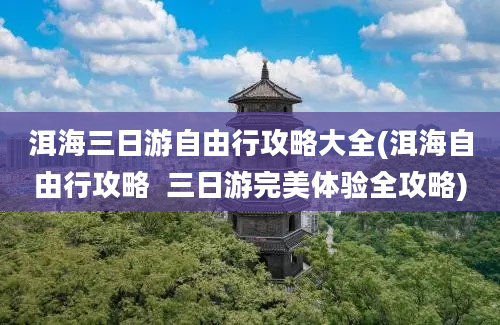 洱海三日游自由行攻略大全(洱海自由行攻略  三日游完美体验全攻略)