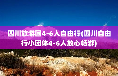 四川旅游团4-6人自由行(四川自由行小团体4-6人放心畅游)